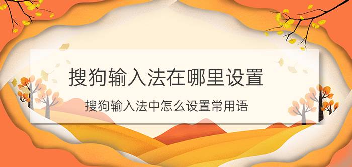 搜狗输入法在哪里设置 搜狗输入法中怎么设置常用语？